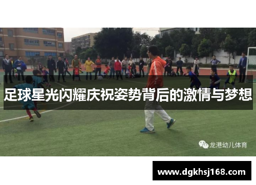 足球星光闪耀庆祝姿势背后的激情与梦想