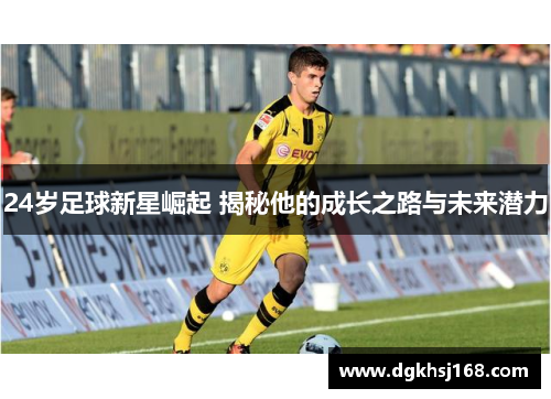 24岁足球新星崛起 揭秘他的成长之路与未来潜力