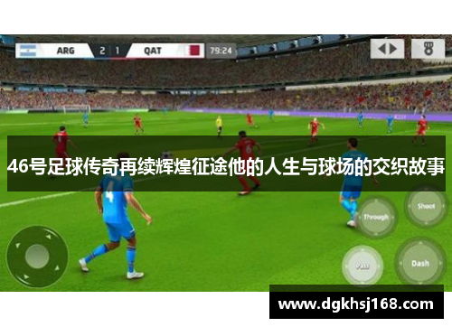 46号足球传奇再续辉煌征途他的人生与球场的交织故事