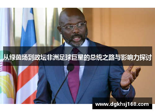从绿茵场到政坛非洲足球巨星的总统之路与影响力探讨