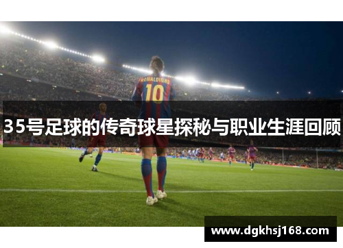 35号足球的传奇球星探秘与职业生涯回顾