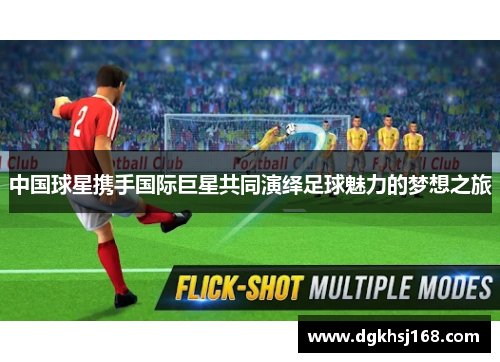 中国球星携手国际巨星共同演绎足球魅力的梦想之旅