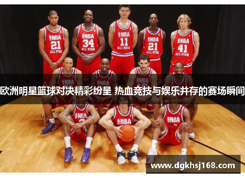 欧洲明星篮球对决精彩纷呈 热血竞技与娱乐并存的赛场瞬间