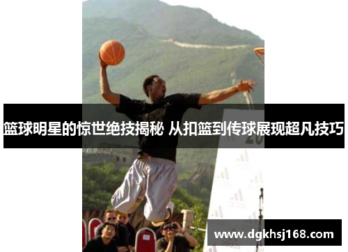 篮球明星的惊世绝技揭秘 从扣篮到传球展现超凡技巧