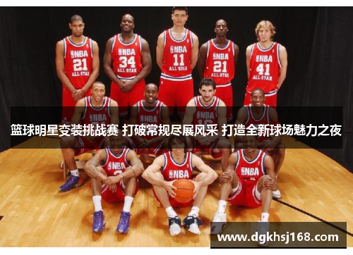 篮球明星变装挑战赛 打破常规尽展风采 打造全新球场魅力之夜