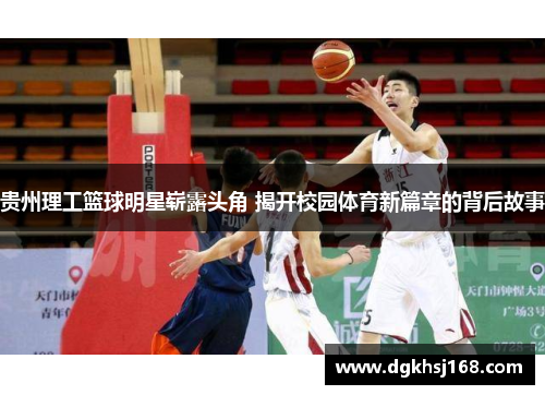 贵州理工篮球明星崭露头角 揭开校园体育新篇章的背后故事