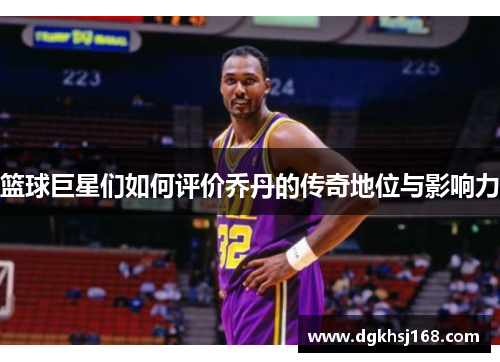 篮球巨星们如何评价乔丹的传奇地位与影响力