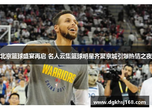 北京篮球盛宴再启 名人云集篮球明星齐聚京城引爆热情之夜
