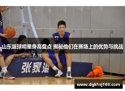 山东篮球明星身高盘点 揭秘他们在赛场上的优势与挑战