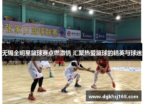 无锡全明星篮球赛点燃激情 汇聚热爱篮球的精英与球迷