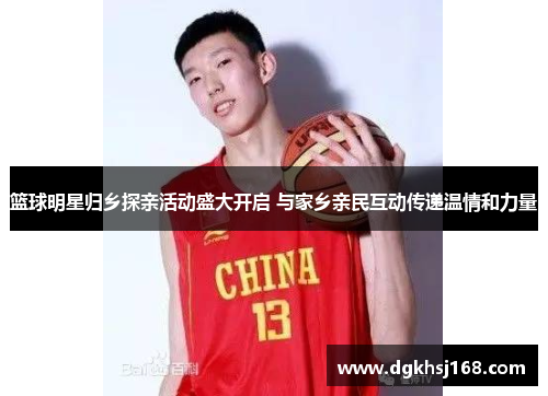 篮球明星归乡探亲活动盛大开启 与家乡亲民互动传递温情和力量