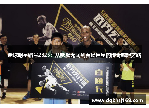 篮球明星编号2325：从默默无闻到赛场巨星的传奇崛起之路