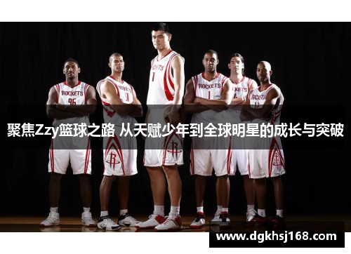 聚焦Zzy篮球之路 从天赋少年到全球明星的成长与突破
