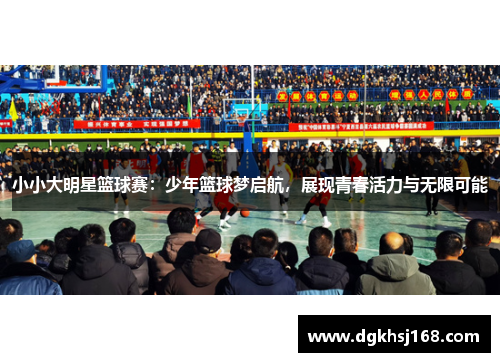 小小大明星篮球赛：少年篮球梦启航，展现青春活力与无限可能